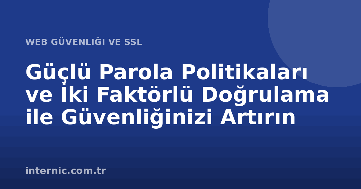 Güçlü Parola Politikaları ve İki Faktörlü Doğrulama ile Güvenliğinizi Artırın