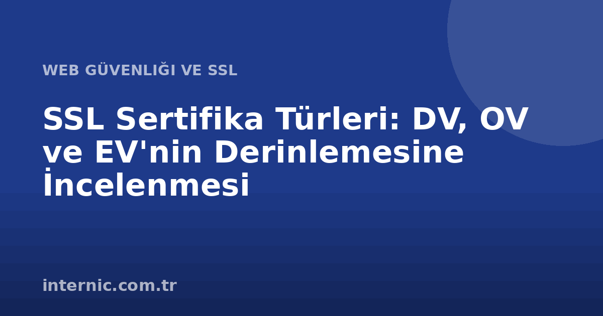 SSL Sertifika Türleri: DV, OV ve EV'nin Derinlemesine İncelenmesi