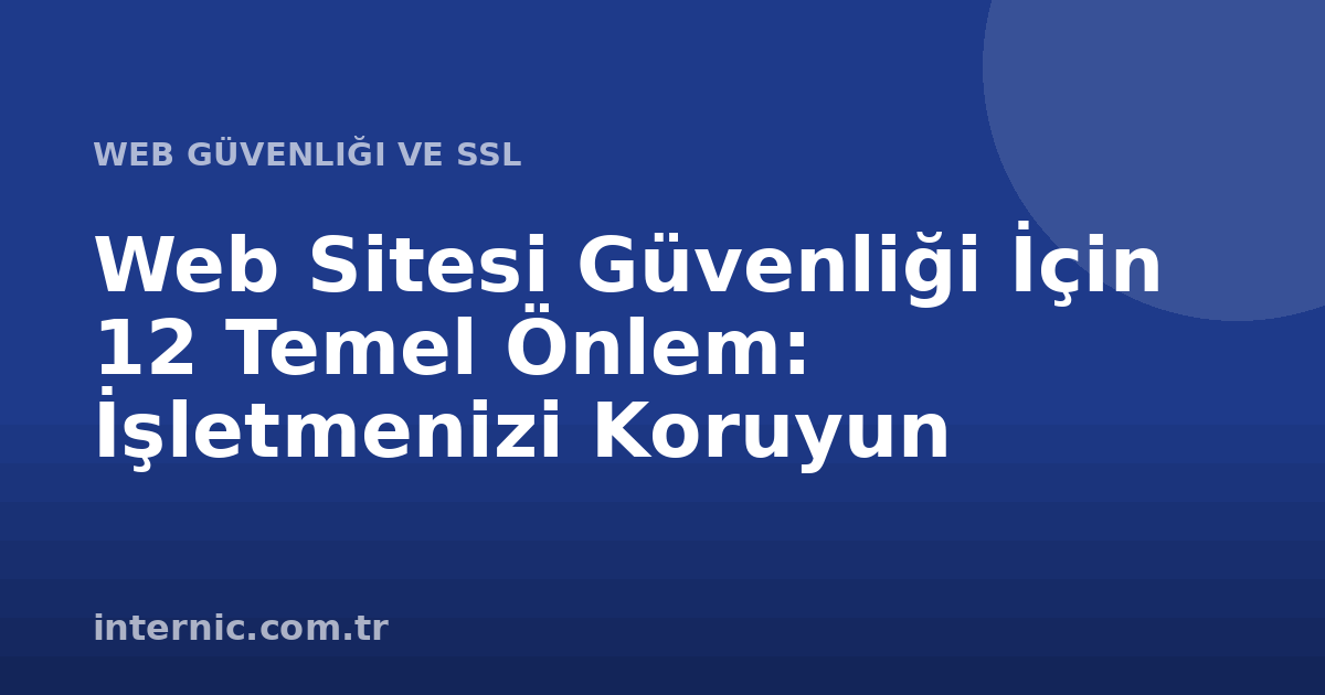 Web Sitesi Güvenliği İçin 12 Temel Önlem: İşletmenizi Koruyun